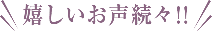 嬉しいお声続々!!